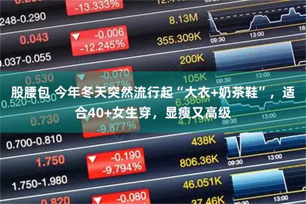 股腰包 今年冬天突然流行起“大衣+奶茶鞋”，适合40+女生穿，显瘦又高级