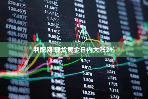 利配网 现货黄金日内大涨2%