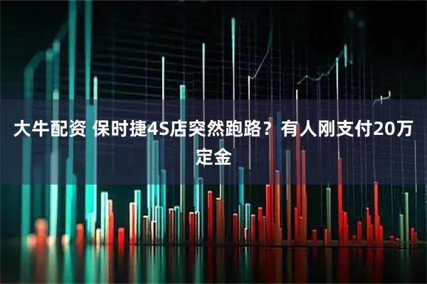 大牛配资 保时捷4S店突然跑路？有人刚支付20万定金