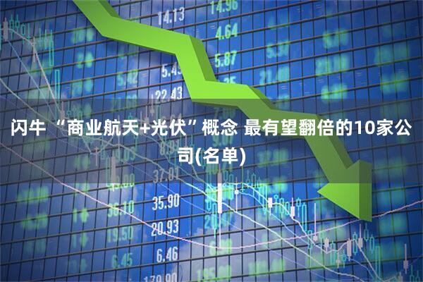 闪牛 “商业航天+光伏”概念 最有望翻倍的10家公司(名单)