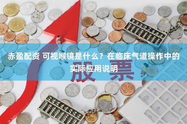 赤盈配资 可视喉镜是什么？在临床气道操作中的实际应用说明