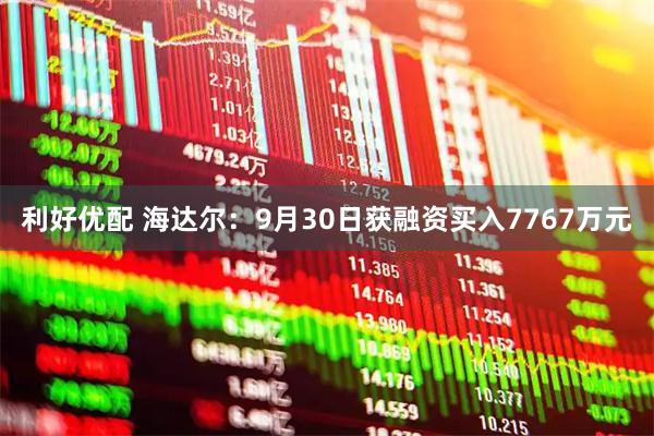 利好优配 海达尔：9月30日获融资买入7767万元